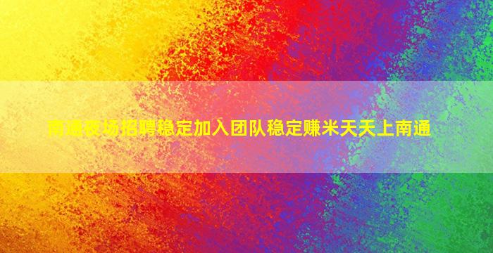 南通夜场招聘稳定加入团队稳定赚米天天上南通